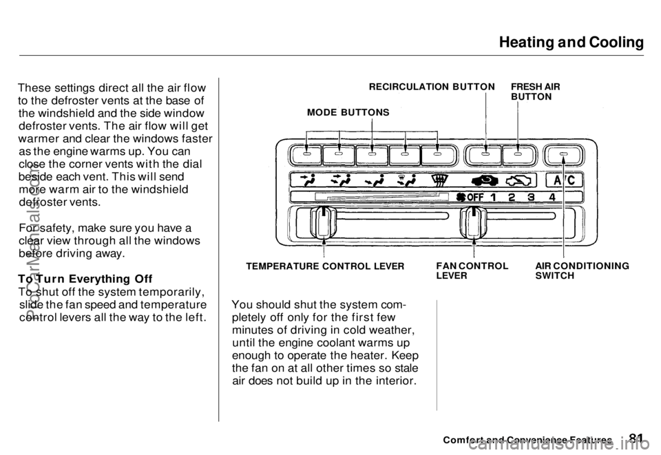HONDA ODYSSEY 1996  Owners Manual Heating and Cooling

These settings direct all the air flow to the defroster vents at the base of the windshield and the side windowdefroster vents. The air flow will get
warmer and clear the windows 