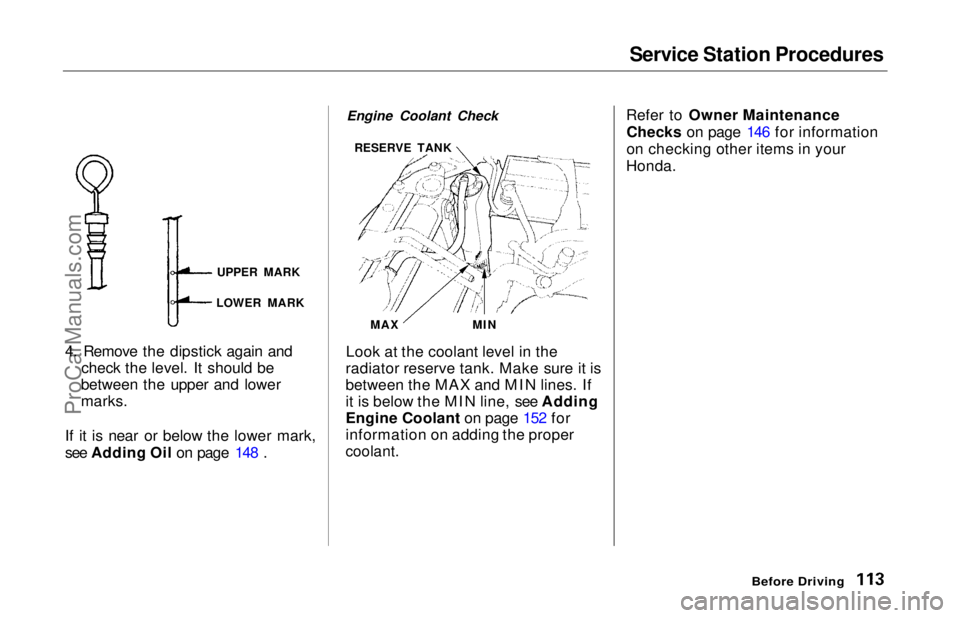HONDA ODYSSEY 1997  Owners Manual Service Station Procedures

4. Remove the dipstick again and check the level. It should be
between the upper and lower
marks.
If it is near or below the lower mark,
see Adding Oil on page 148 . Engine