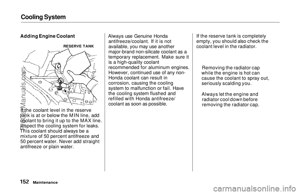 HONDA ODYSSEY 1997  Owners Manual Cooling System

Adding Engine Coolant
If the coolant level in the reserve
tank is at or below the MIN line, add
coolant to bring it up to the MAX line.
Inspect the cooling system for leaks.
This coola