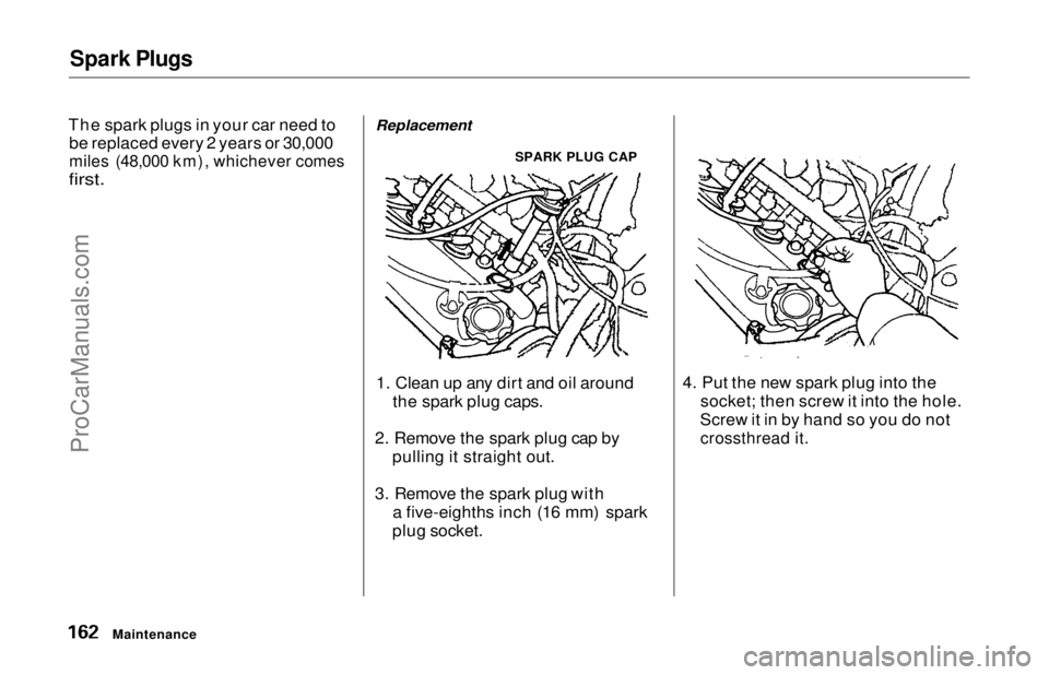 HONDA ODYSSEY 1997  Owners Manual Spark Plugs

The spark plugs in your car need to be replaced every 2 years or 30,000

miles (48,000 km), whichever comes

first.
 Replacement
SPARK PLUG CAP
1. Clean up any dirt and oil around the spa