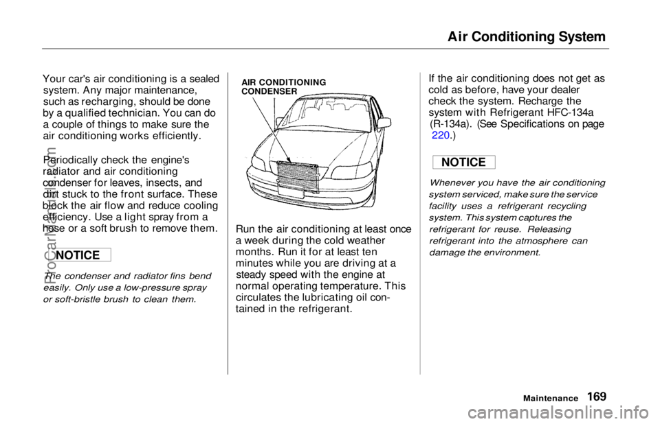 HONDA ODYSSEY 1997  Owners Manual Air Conditioning System

Your car's air conditioning is a sealed system. Any major maintenance,
such as recharging, should be done
by a qualified technician. You can do a couple of things to make 