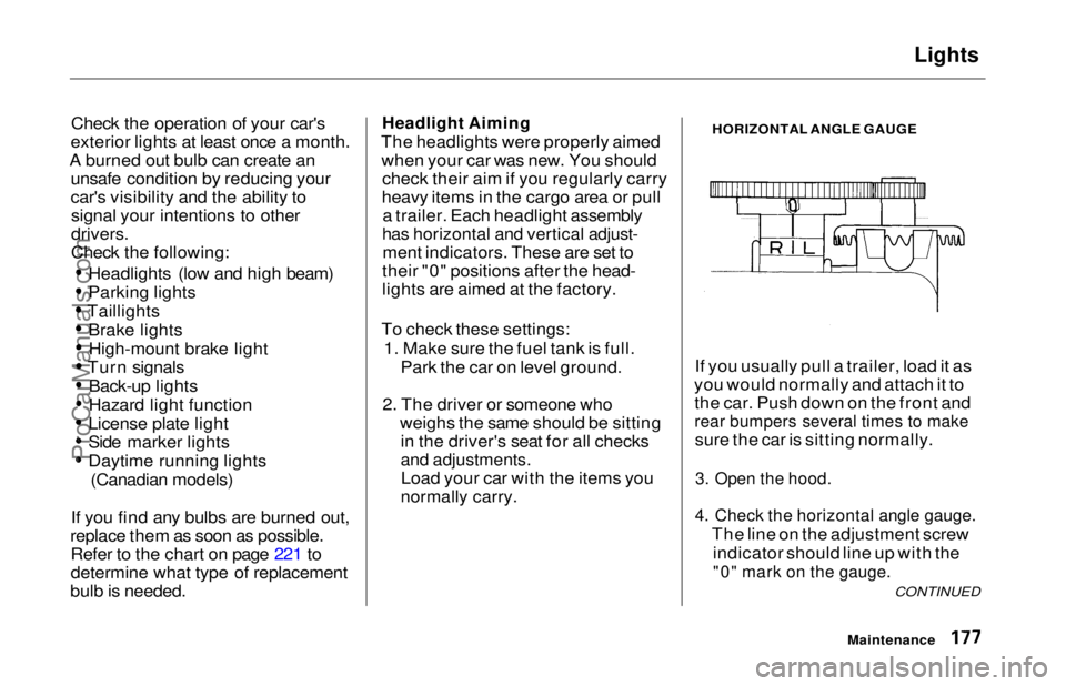 HONDA ODYSSEY 1997  Owners Manual Lights

Check the operation of your car's
exterior lights at least once a month.
A burned out bulb can create an unsafe condition by reducing your
car's visibility and the ability tosignal you