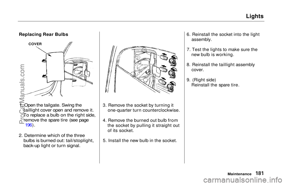 HONDA ODYSSEY 1997  Owners Manual Lights

Replacing Rear Bulbs

1. Open the tailgate. Swing the taillight cover open and remove it.
To replace a bulb on the right side, remove the spare tire (see page
 196).

2. Determine which of the