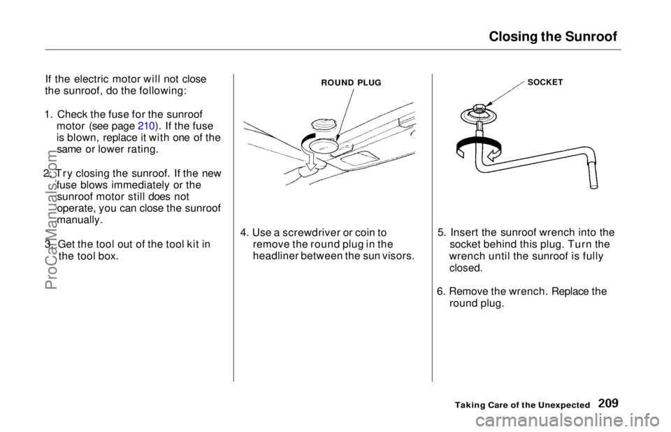 HONDA ODYSSEY 1997  Owners Manual Closing the Sunroof

If the electric motor will not close
the sunroof, do the following:
1. Check the fuse for the sunroof motor (see page 210). If the fuse
is blown, replace it with one of thesame or