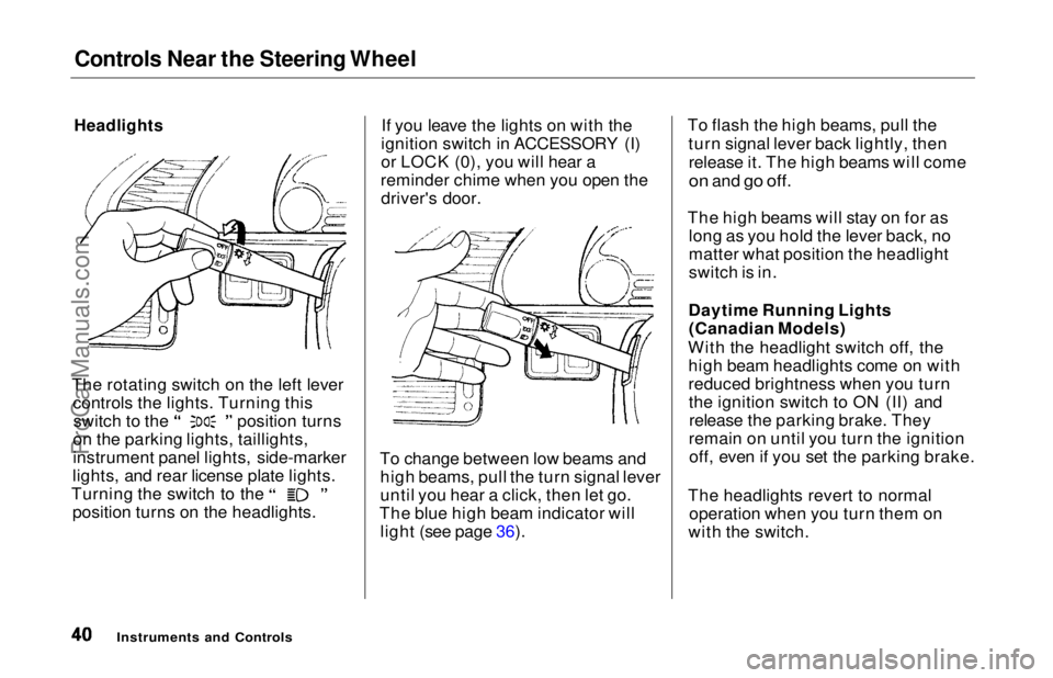 HONDA ODYSSEY 1997  Owners Manual Controls Near the Steering Wheel

Headlights

The rotating switch on the left lever controls the lights. Turning this switch to the position turns
on the parking lights, taillights,
instrument panel l