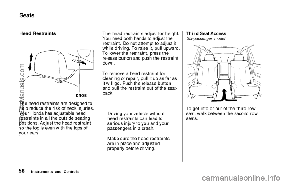 HONDA ODYSSEY 1997 Owners Manual Seats
Head Restraints
The head restraints are designed to help reduce the risk of neck injuries.
Your Honda has adjustable head restraints in all the outside seating
positions. Adjust the head restrai HONDA ODYSSEY 1997 Owners Manual Seats
Head Restraints
The head restraints are designed to help reduce the risk of neck injuries.
Your Honda has adjustable head restraints in all the outside seating
positions. Adjust the head restrai