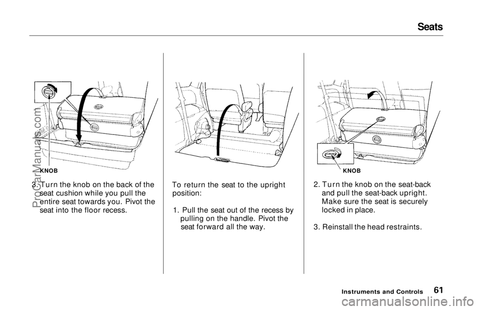 HONDA ODYSSEY 1997  Owners Manual Seats

KNOB
3. Turn the knob on the back of the seat cushion while you pull the
entire seat towards you. Pivot the
seat into the floor recess. To return the seat to the upright
position:
1. Pull the s