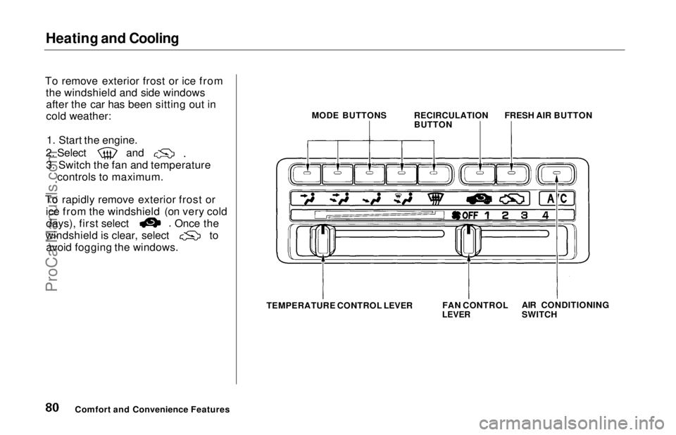 HONDA ODYSSEY 1997  Owners Manual Heating and Cooling

To remove exterior frost or ice from the windshield and side windowsafter the car has been sitting out in
cold weather:
1. Start the engine. 2. Select and
3. Switch the fan and te