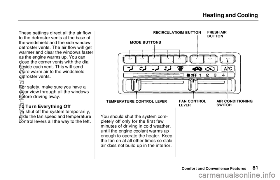 HONDA ODYSSEY 1997  Owners Manual Heating and Cooling

These settings direct all the air flow to the defroster vents at the base of
the windshield and the side windowdefroster vents. The air flow will get
warmer and clear the windows 
