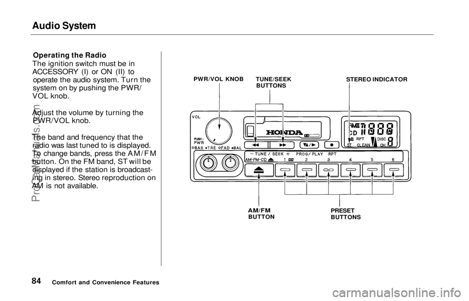 HONDA ODYSSEY 1997  Owners Manual Audio System

Operating the Radio

The ignition switch must be in
ACCESSORY (I) or ON (II) to operate the audio system. Turn the
system on by pushing the PWR/
VOL knob.
Adjust the volume by turning th