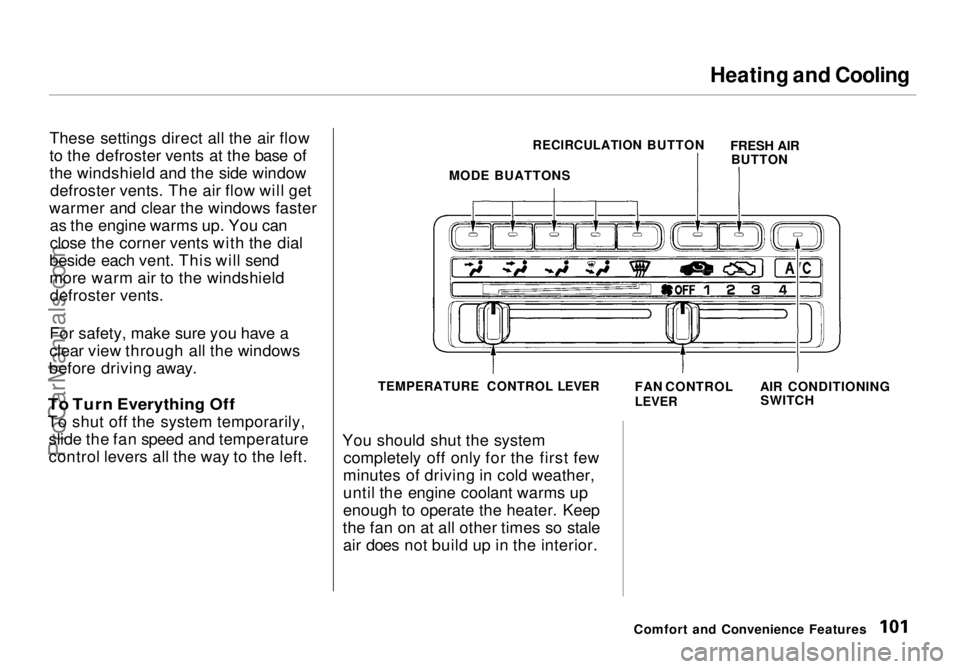 HONDA ODYSSEY 1998  Owners Manual Heating and Cooling

These settings direct all the air flow
to the defroster vents at the base of
the windshield and the side window defroster vents. The air flow will get
warmer and clear the windows