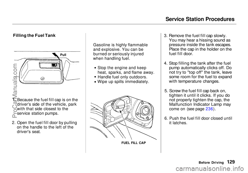 HONDA ODYSSEY 1998  Owners Manual 
Service Station Procedures

Filling the Fuel Tank

1. Because the fuel fill cap is on the driver's side of the vehicle, park
with that side closest to the service station pumps.
2. Open the fuel 