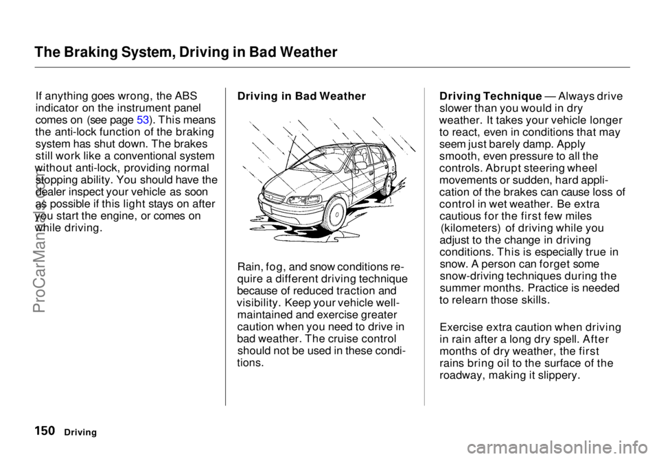HONDA ODYSSEY 1998  Owners Manual 
The Braking System, Driving in Bad Weather

If anything goes wrong, the ABS
indicator on the instrument panel
comes on (see page 53). This means
the anti-lock function of the braking system has shut 