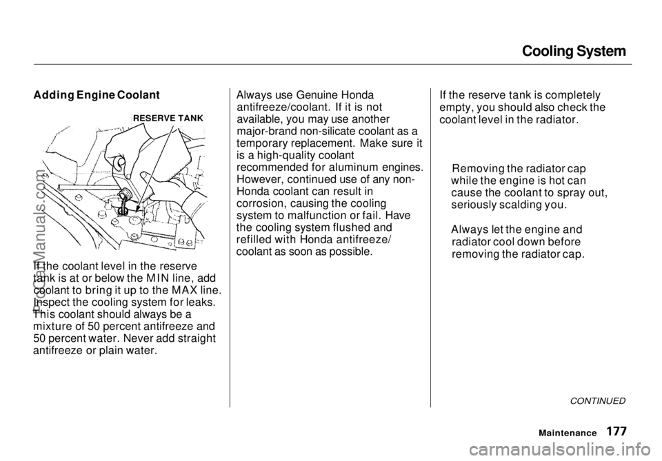 HONDA ODYSSEY 1998  Owners Manual Cooling System

Adding Engine Coolant
If the coolant level in the reserve
tank is at or below the MIN line, add coolant to bring it up to the MAX line.
Inspect the cooling system for leaks.
This coola