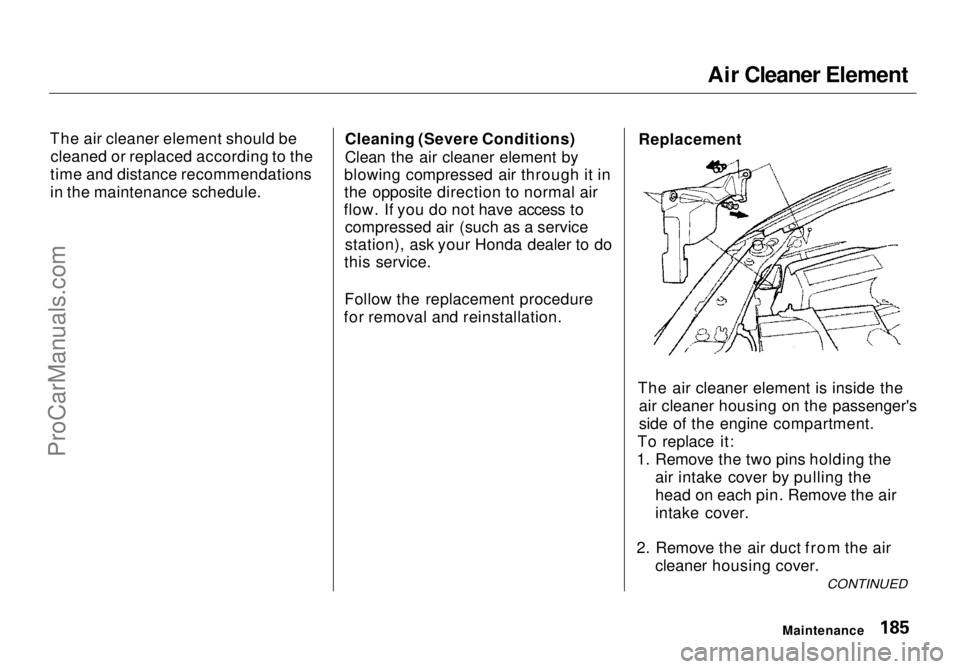 HONDA ODYSSEY 1998  Owners Manual 
Air Cleaner Element
The air cleaner element should be cleaned or replaced according to the
time and distance recommendations
in the maintenance schedule. Cleaning (Severe Conditions)
Clean the air cl