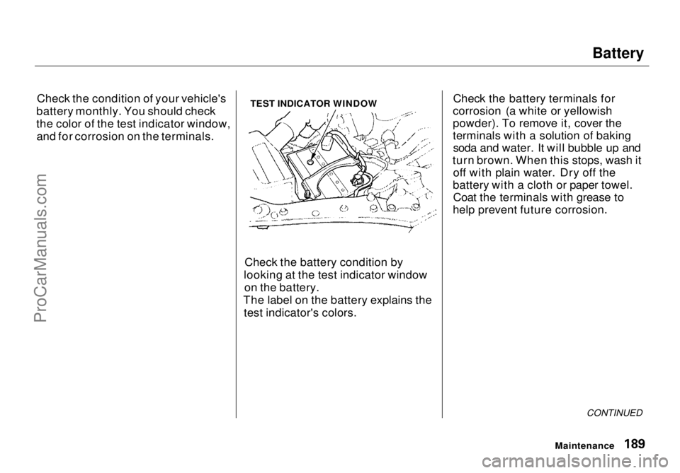 HONDA ODYSSEY 1998  Owners Manual Battery

Check the condition of your vehicle's
battery monthly. You should check
the color of the test indicator window, and for corrosion on the terminals. TEST INDICATOR WINDOW
Check the battery