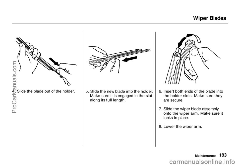 HONDA ODYSSEY 1998  Owners Manual Wiper Blades

4. Slide the blade out of the holder.
 
 5. Slide the new blade into the holder.
Make sure it is engaged in the slot
along its full length. 6. Insert both ends of the blade into
the hold