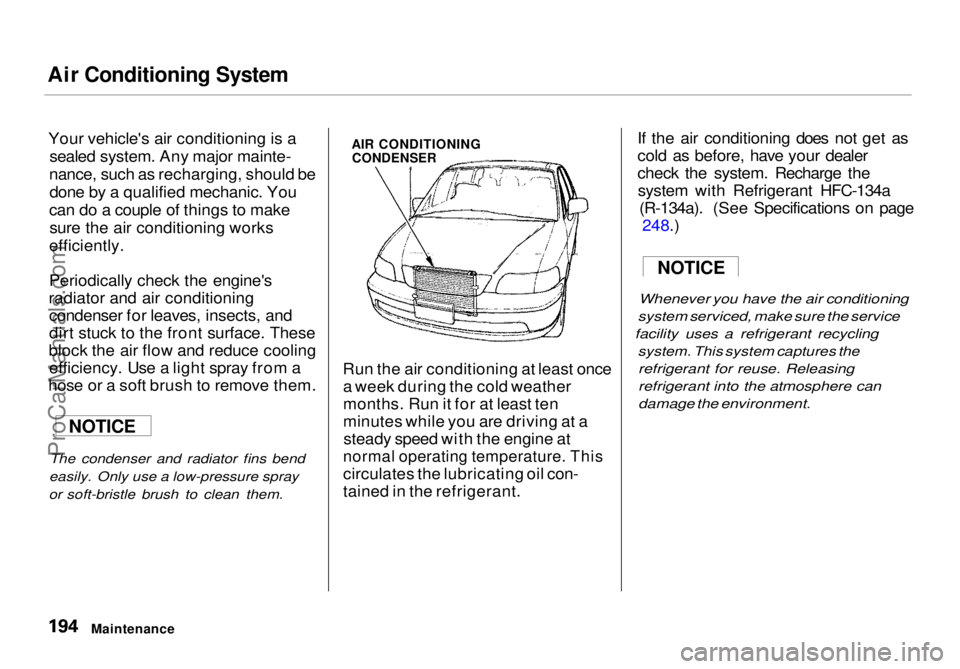 HONDA ODYSSEY 1998  Owners Manual Air Conditioning System

Your vehicle's air conditioning is a sealed system. Any major mainte-
nance, such as recharging, should be done by a qualified mechanic. You
can do a couple of things to m
