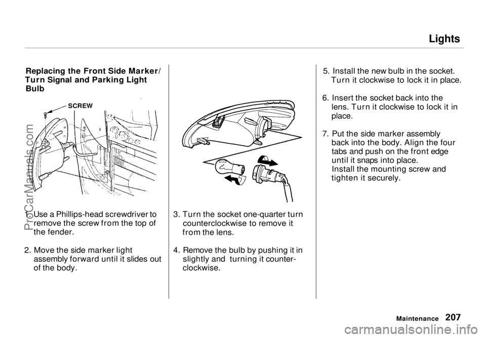 HONDA ODYSSEY 1998  Owners Manual Lights

Replacing the Front Side Marker/
Turn Signal and Parking Light Bulb
1. Use a Phillips-head screwdriver to remove the screw from the top of
the fender.
2. Move the side marker light assembly fo