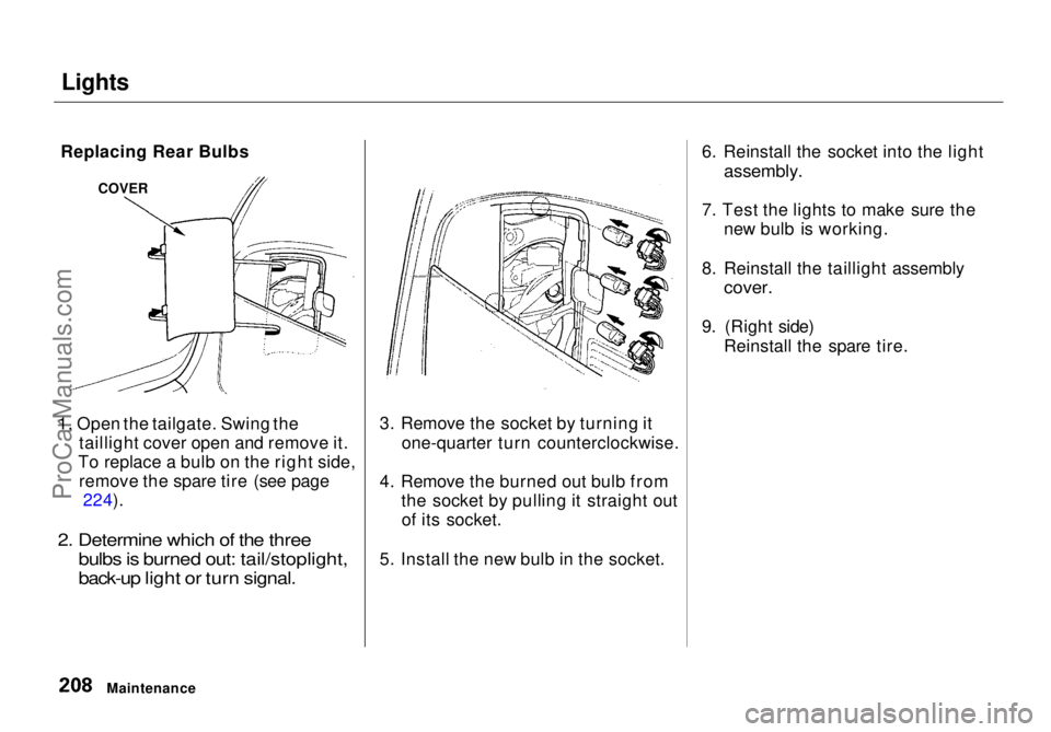 HONDA ODYSSEY 1998  Owners Manual Lights

1. Open the tailgate. Swing the taillight cover open and remove it.
To replace a bulb on the right side, remove the spare tire (see page 224).

2. Determine which of the three bulbs is burned 