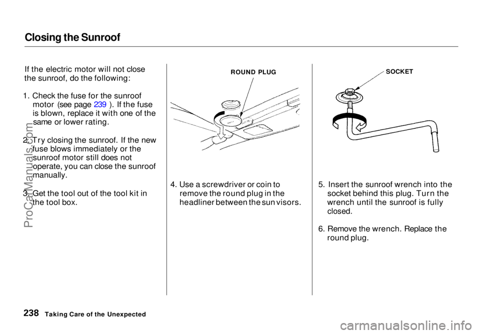 HONDA ODYSSEY 1998  Owners Manual Closing the Sunroof

If the electric motor will not close
the sunroof, do the following:
1. Check the fuse for the sunroof motor (see page 239 ). If the fuse
is blown, replace it with one of thesame o