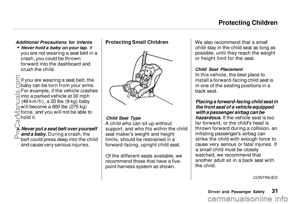HONDA ODYSSEY 1998  Owners Manual Protecting Children

Additional Precautions for Infants Never hold a baby on your lap. If

you are not wearing a seat belt in a crash, you could be thrown
forward into the dashboard and crush the chil