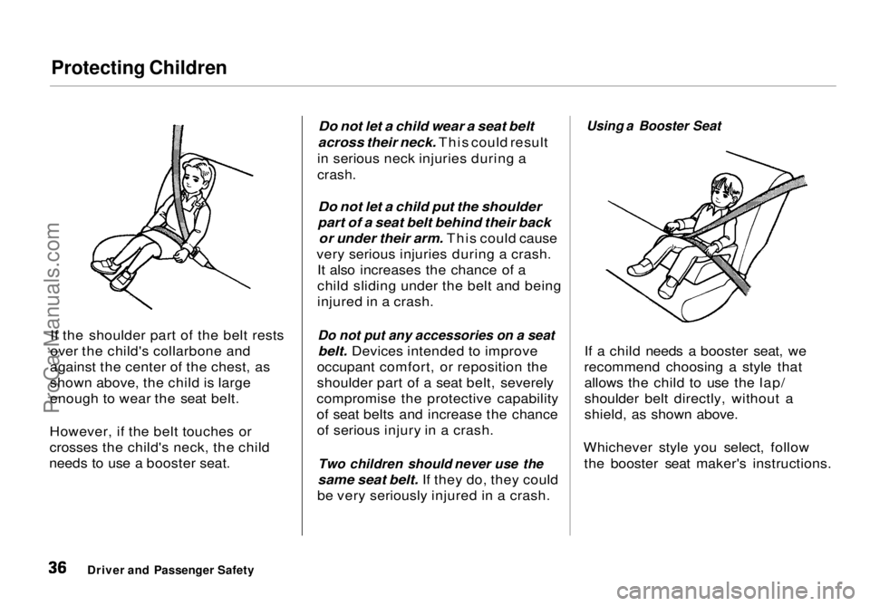HONDA ODYSSEY 1998 Owners Manual Protecting Children
If the shoulder part of the belt rests
over the child's collarbone and
against the center of the chest, as
shown above, the child is large
enough to wear the seat belt.
Howeve HONDA ODYSSEY 1998 Owners Manual Protecting Children
If the shoulder part of the belt rests
over the child's collarbone and
against the center of the chest, as
shown above, the child is large
enough to wear the seat belt.
Howeve