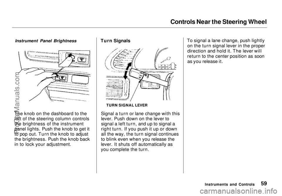 HONDA ODYSSEY 1998  Owners Manual 
Controls Near the Steering Wheel
The knob on the dashboard to the left of the steering column controls
the brightness of the instrument
panel lights. Push the knob to get it
to pop out. Turn the knob