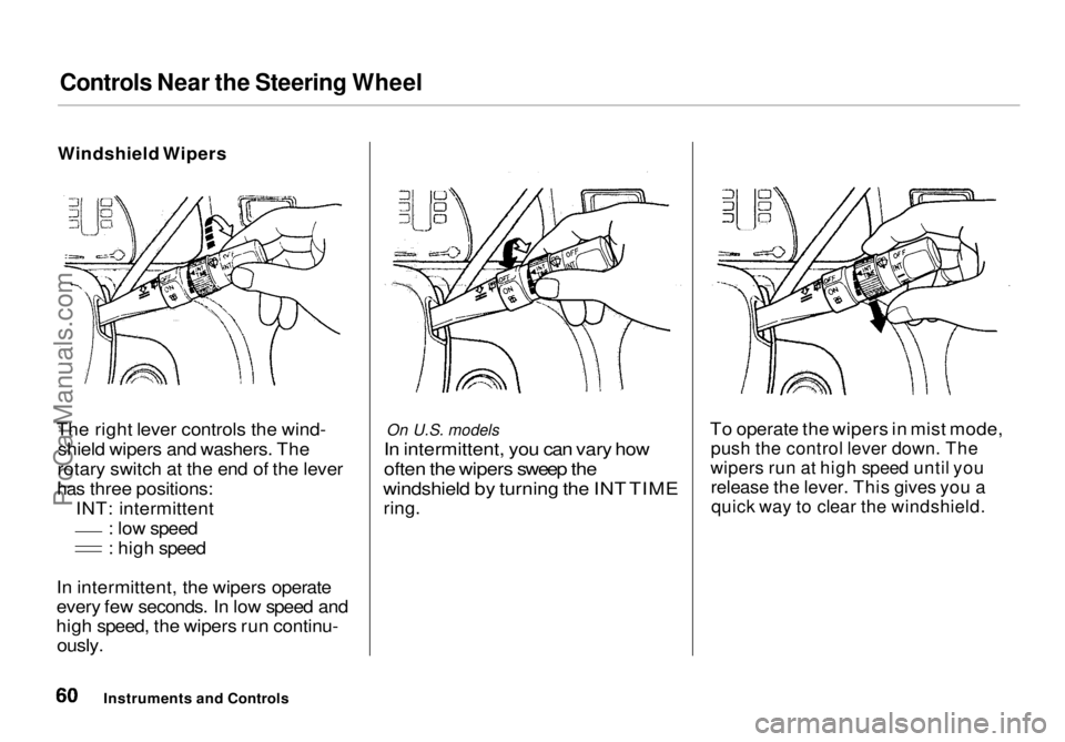 HONDA ODYSSEY 1998  Owners Manual Controls Near the Steering Wheel

Windshield Wipers

The right lever controls the wind- shield wipers and washers. The
rotary switch at the end of the lever
has three positions: INT: intermittent : lo