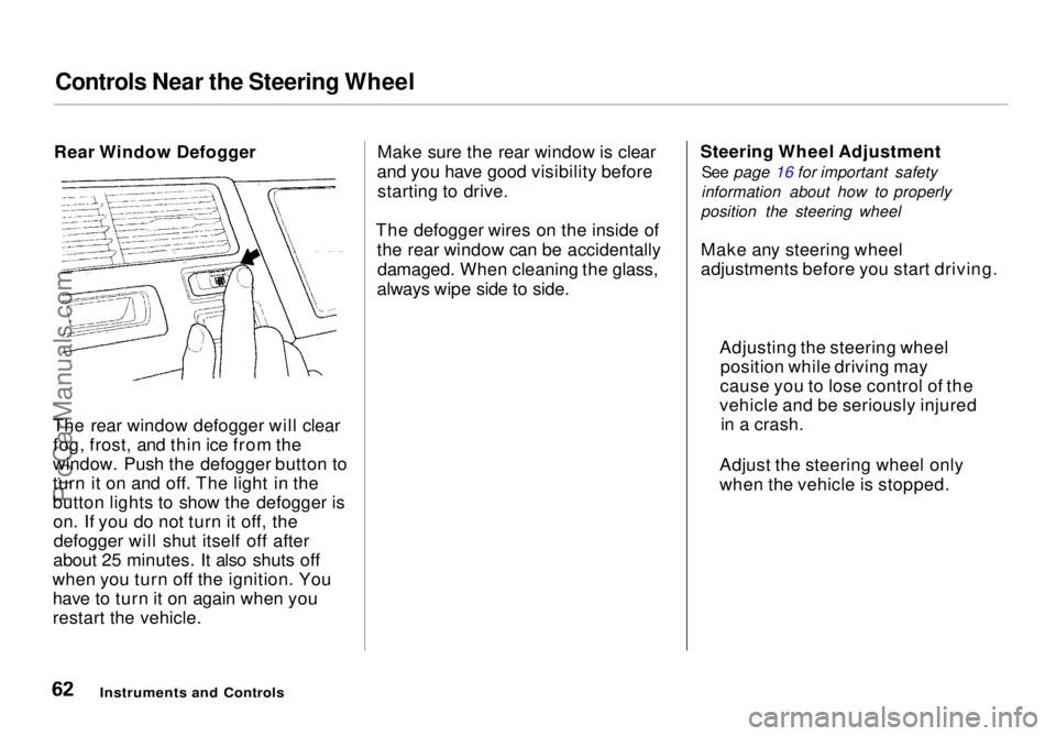 HONDA ODYSSEY 1998  Owners Manual Controls Near the Steering Wheel

Rear Window Defogger
The rear window defogger will clear fog, frost, and thin ice from the
window. Push the defogger button to
turn it on and off. The light in the
bu