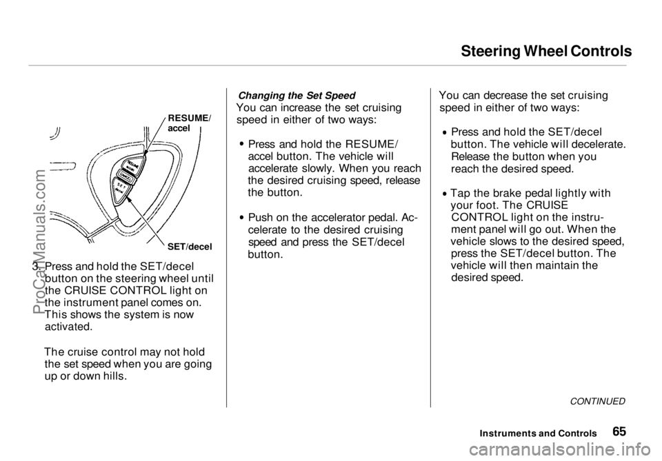 HONDA ODYSSEY 1998  Owners Manual Steering Wheel Controls

3. Press and hold the SET/decel button on the steering wheel until
the CRUISE CONTROL light on
the instrument panel comes on.
This shows the system is now
 activated.

The cru