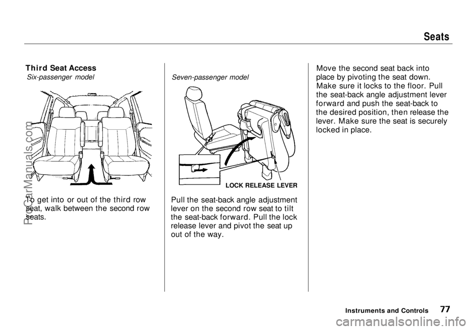 HONDA ODYSSEY 1998  Owners Manual 
Seats

Third Seat Access Six-passenger model
To get into or out of the third row seat, walk between the second row

seats.
 Seven-passenger model
Pull the seat-back angle adjustment
lever on the seco