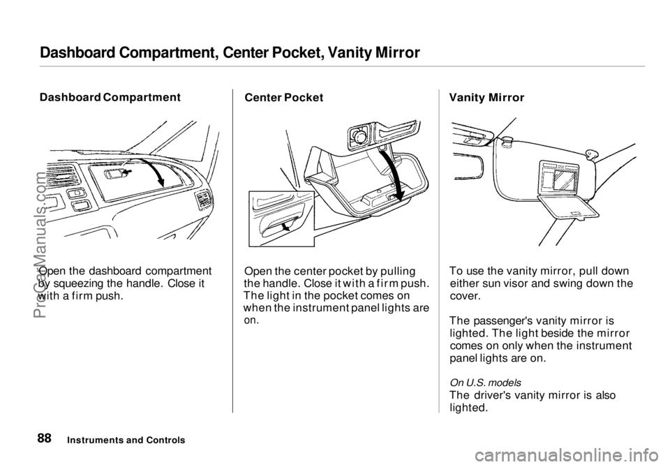 HONDA ODYSSEY 1998  Owners Manual 
Dashboard Compartment, Center Pocket, Vanity Mirror

Dashboard Compartment
Open the dashboard compartment
by squeezing the handle. Close it
with a firm push. Center Pocket
Open the center pocket by p