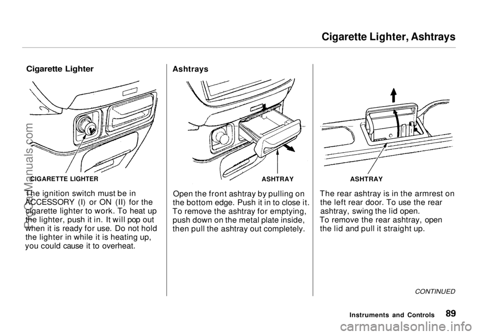 HONDA ODYSSEY 1998  Owners Manual 
Cigarette Lighter, Ashtrays

Cigarette Lighter

The ignition switch must be in
ACCESSORY (I) or ON (II) for the cigarette lighter to work. To heat up
the lighter, push it in. It will pop out
when it 