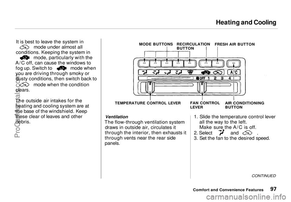 HONDA ODYSSEY 1998  Owners Manual Heating and Cooling

It is best to leave the system in mode under almost all
conditions. Keeping the system in mode, particularly with the
A/C off, can cause the windows to fog up. Switch to mode when