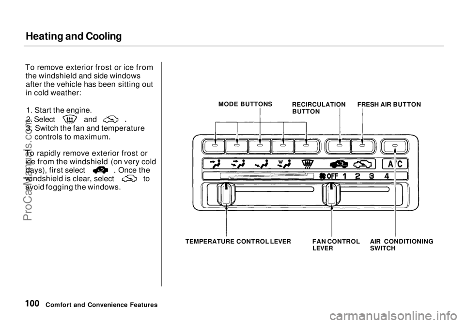 HONDA ODYSSEY 1998  Owners Manual Heating and Cooling

To remove exterior frost or ice from the windshield and side windowsafter the vehicle has been sitting out
in cold weather:
1. Start the engine. 2. Select and
3. Switch the fan an