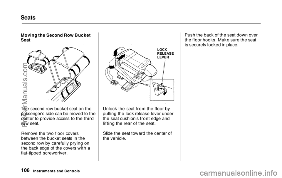 HONDA ODYSSEY 1999  Owners Manual Seats

Moving the Second Row Bucket
Seat
The second row bucket seat on the
passenger's side can be moved to the
center to provide access to the thirdrow seat.
Remove the two floor covers
between t