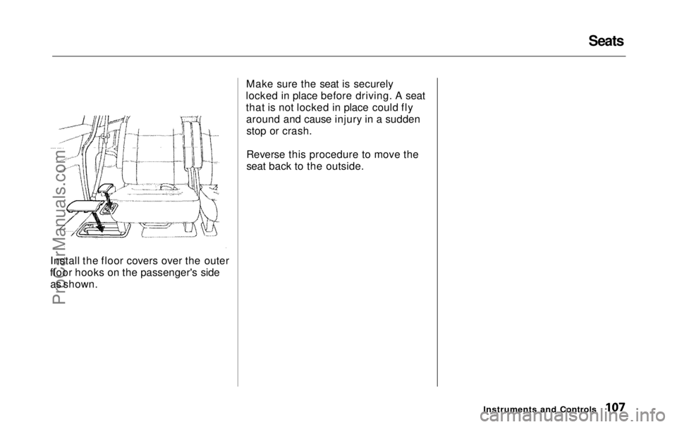 HONDA ODYSSEY 1999  Owners Manual Seats
Install the floor covers over the outer
floor hooks on the passenger's side as shown. Make sure the seat is securely
locked in place before driving. A seat
that is not locked in place could 