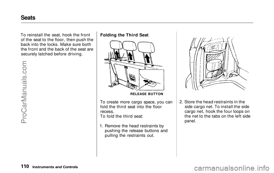 HONDA ODYSSEY 1999  Owners Manual Seats

To reinstall the seat, hook the front of the seat to the floor, then push the
back into the locks. Make sure both
the front and the back of the seat are securely latched before driving. Folding