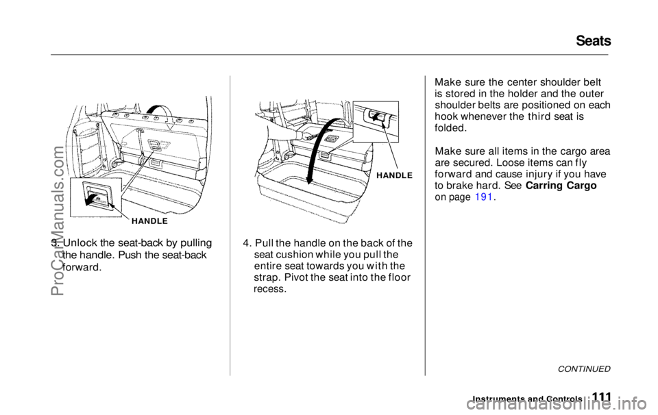 HONDA ODYSSEY 1999  Owners Manual Seats

HANDLE

3. Unlock the seat-back by pulling
 the handle. Push the seat-back

forward. HANDLE
4. Pull the handle on the back of the seat cushion while you pull the
entire seat towards you with th