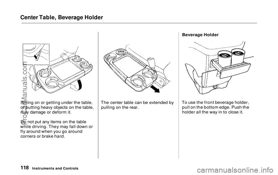 HONDA ODYSSEY 1999  Owners Manual 
Center Table, Beverage Holder

Sitting on or getting under the table,
or putting heavy objects on the table,
may damage or deform it.
Do not put any items on the table
while driving. They may fall do