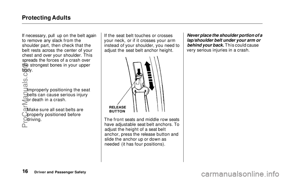 HONDA ODYSSEY 1999  Owners Manual Protecting Adults

If necessary, pull up on the belt again
to remove

 any slack from the
shoulder part, then check that the
belt rests across the center of your chest and over your shoulder. Thisspre