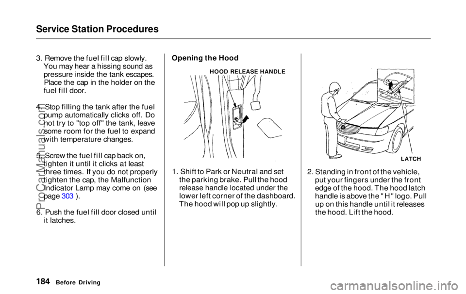 HONDA ODYSSEY 1999 Owners Manual Service Station Procedures
3. Remove the fuel fill cap slowly.
You may hear a hissing sound aspressure inside the tank escapes.Place the cap in the holder on the
fuel fill door.
4. Stop filling the t HONDA ODYSSEY 1999 Owners Manual Service Station Procedures
3. Remove the fuel fill cap slowly.
You may hear a hissing sound aspressure inside the tank escapes.Place the cap in the holder on the
fuel fill door.
4. Stop filling the t