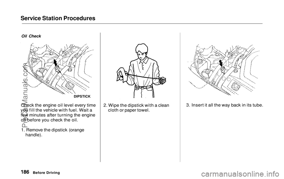 HONDA ODYSSEY 1999  Owners Manual Service Station Procedures

Oil Check
Check the engine oil level every time
you fill the vehicle with fuel. Wait a few minutes after turning the engineoff before you check the oil.
1. Remove the dipst