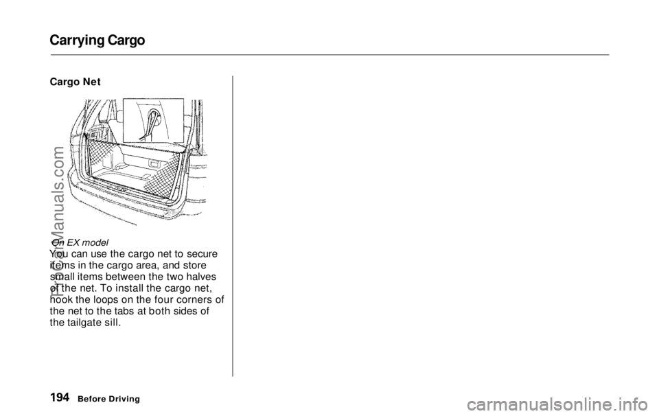 HONDA ODYSSEY 1999  Owners Manual Carrying Cargo

Cargo Net

On EX model

You can use the cargo net to secure items in the cargo area, and storesmall items between the two halves
of the net. To install the cargo net,
hook the loops on