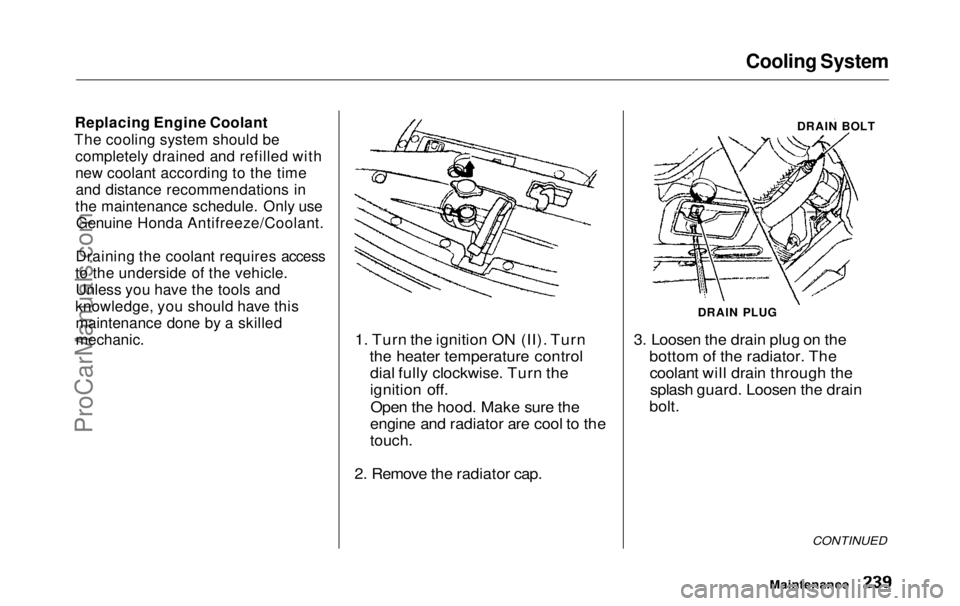HONDA ODYSSEY 1999  Owners Manual Cooling System

Replacing Engine Coolant
The cooling system should be completely drained and refilled with
new coolant according to the timeand distance recommendations in
the maintenance schedule. On