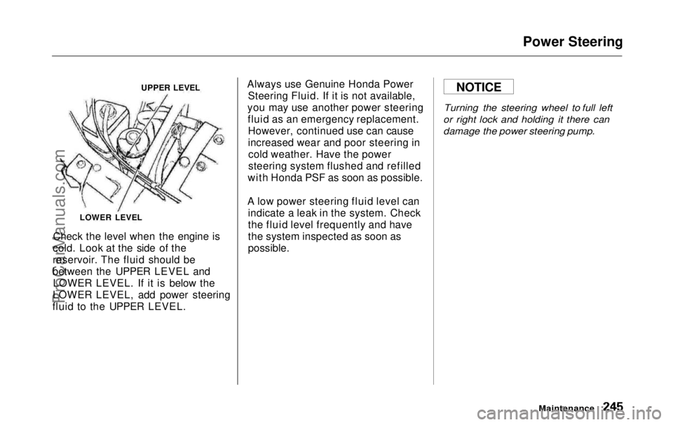 HONDA ODYSSEY 1999  Owners Manual Power Steering
UPPER LEVEL
Check the level when the engine is
cold. Look at the side of the
reservoir. The fluid should be
between the UPPER LEVEL and LOWER LEVEL. If it is below the
LOWER LEVEL, add 