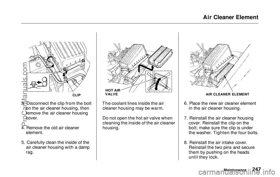 HONDA ODYSSEY 1999  Owners Manual Air Cleaner Element

3. Disconnect the clip from the bolt on the air cleaner housing, then
remove the air cleaner housing
 cover.

4. Remove the old air cleaner
 element.

5. Carefully clean the insid