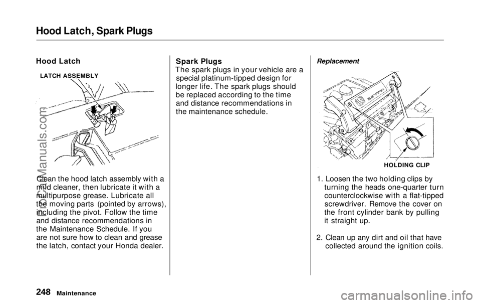 HONDA ODYSSEY 1999  Owners Manual 
Hood Latch, Spark Plugs

Hood Latch
Clean the hood latch assembly with a
mild cleaner, then lubricate it with a
multipurpose grease. Lubricate all
the moving parts (pointed by arrows), including the 
