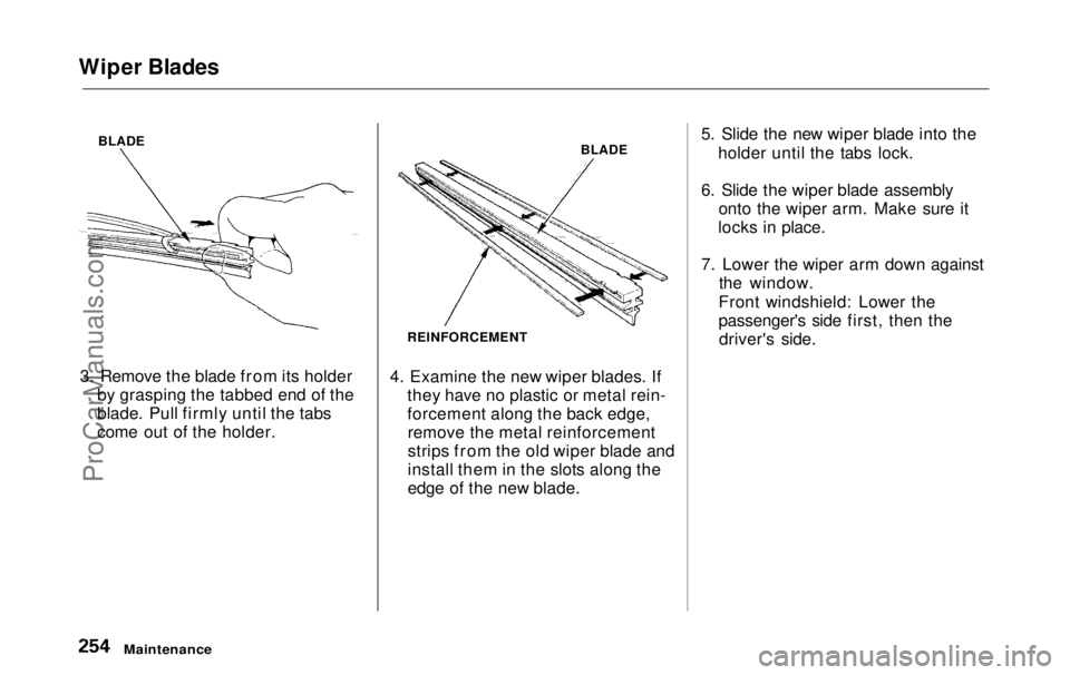 HONDA ODYSSEY 1999  Owners Manual 
Wiper Blades
BLADE
3. Remove the blade from its holder by grasping the tabbed end of the
blade. Pull firmly until the tabs
come out of the holder. BLADE
REINFORCEMENT
4. Examine the new wiper blades.
